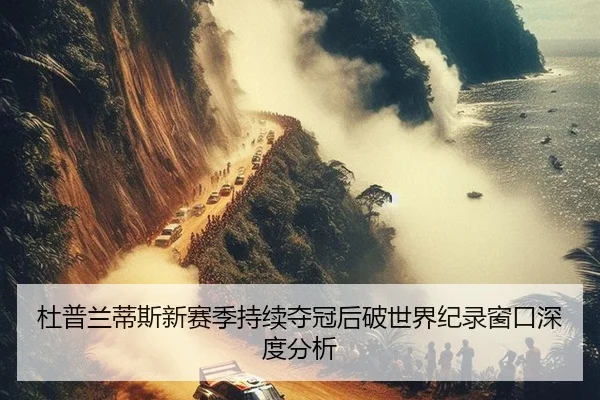杜普兰蒂斯新赛季持续夺冠后破世界纪录窗口深度分析