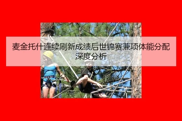 麦金托什连续刷新成绩后世锦赛兼项体能分配深度分析